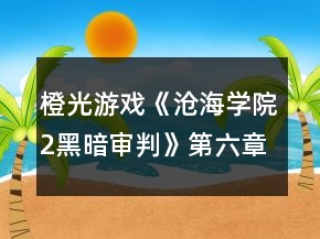 橙光游戲《滄海學(xué)院2黑暗審判》第六章攻略