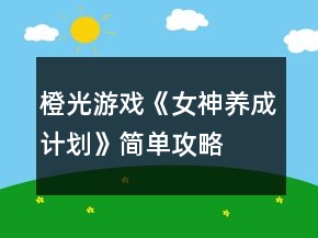 橙光游戲《女神養(yǎng)成計劃》簡單攻略