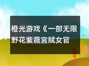 橙光游戲《一部無限野花紫薇宮賦女官篇》紫薇宮探索攻略