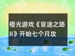 橙光游戲《官途之路II》開始七個(gè)月攻略