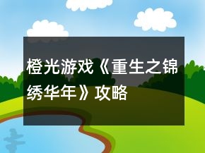 橙光游戲《重生之錦繡華年》攻略