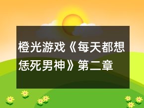 橙光游戲《每天都想恁死男神》第二章攻略