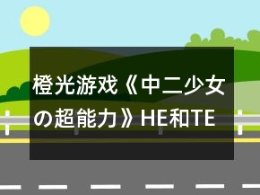 橙光游戲《中二少女の超能力》HE和TE攻略