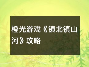 橙光游戲《鎮(zhèn)北鎮(zhèn)山河》攻略