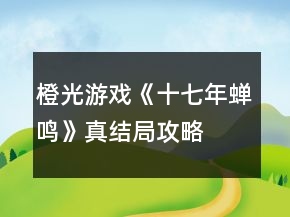 橙光游戲《十七年蟬鳴》真結局攻略