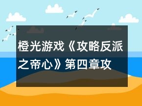 橙光游戲《攻略反派之帝心》第四章攻略