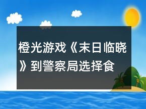 橙光游戲《末日臨曉》到警察局選擇食物攻略