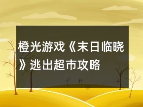橙光游戲《末日臨曉》逃出超市攻略