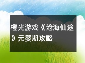 橙光游戲《滄海仙途》元嬰期攻略