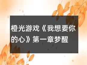 橙光游戲《我想要你的心》第一章夢(mèng)醒（分歧）攻略
