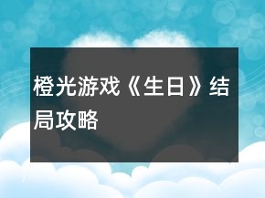 橙光游戲《生日》結(jié)局攻略