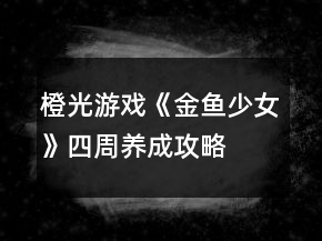 橙光游戲《金魚少女》四周養(yǎng)成攻略