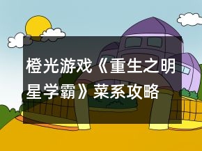 橙光游戲《重生之明星學(xué)霸》菜系攻略