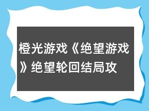 橙光游戲《絕望游戲》絕望輪回結(jié)局攻略