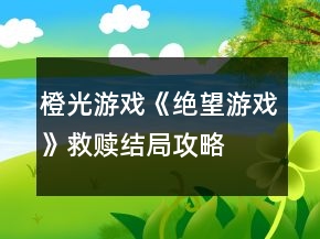 橙光游戲《絕望游戲》救贖結(jié)局攻略