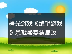 橙光游戲《絕望游戲》殺戮盛宴結(jié)局攻略