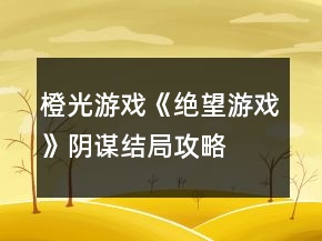 橙光游戲《絕望游戲》陰謀結局攻略