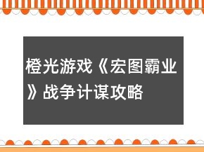 橙光游戲《宏圖霸業(yè)》戰(zhàn)爭計(jì)謀攻略