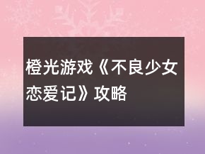 橙光游戲《不良少女戀愛(ài)記》攻略