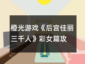 橙光游戲《后宮佳麗三千人》彩女篇攻略