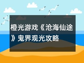 橙光游戲《滄海仙途》鬼界觀光攻略