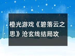橙光游戲《碧落云之思》滄玄線結(jié)局攻略