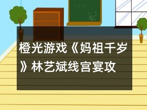 橙光游戲《媽祖千歲》林藝斌線宮宴攻略