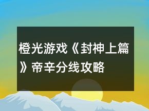 橙光游戲《封神上篇》帝辛分線攻略