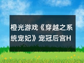橙光游戲《穿越之系統(tǒng)寵妃》寵冠后宮HE結(jié)局攻略