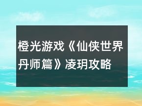 橙光游戲《仙俠世界丹師篇》凌玥攻略