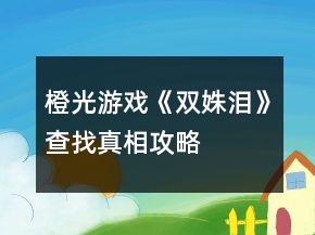 橙光游戲《雙姝淚》查找真相攻略