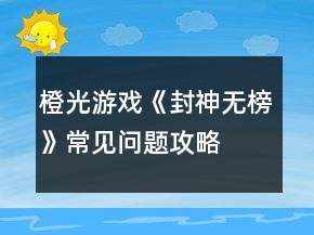 橙光游戲《封神無榜》常見問題攻略