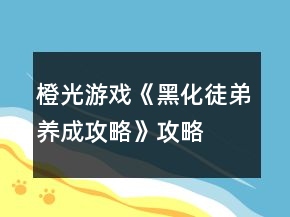 橙光游戲《黑化徒弟養(yǎng)成攻略》攻略