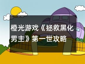 橙光游戲《拯救黑化男主》第一世攻略