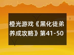 橙光游戲《黑化徒弟養(yǎng)成攻略》第41-50章攻略