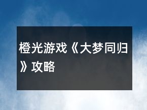 橙光游戲《大夢同歸》攻略