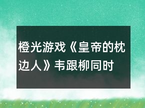 橙光游戲《皇帝的枕邊人》韋跟柳同時懷孕攻略