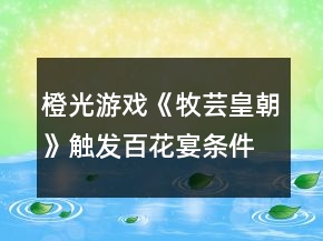 橙光游戲《牧蕓皇朝》觸發(fā)百花宴條件攻略