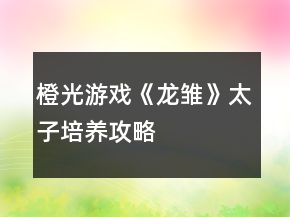 橙光游戲《龍雛》太子培養(yǎng)攻略