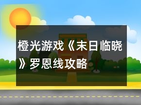 橙光游戲《末日臨曉》羅恩線攻略