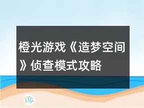 橙光游戲《造夢空間》偵查模式攻略