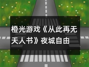 橙光游戲《從此再無天人書》夜城自由探索行走攻略