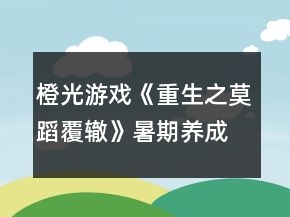 橙光游戲《重生之莫蹈覆轍》暑期養(yǎng)成完全攻略