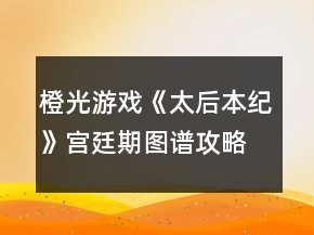 橙光游戲《太后本紀(jì)》宮廷期圖譜攻略