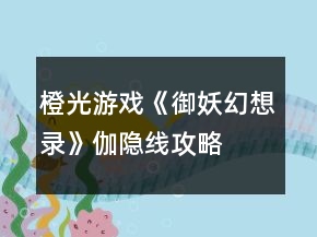 橙光游戲《御妖幻想錄》伽隱線攻略