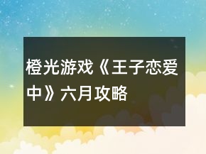 橙光游戲《王子戀愛中》六月攻略
