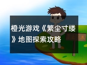 橙光游戲《繁塵寸縷》地圖探索攻略