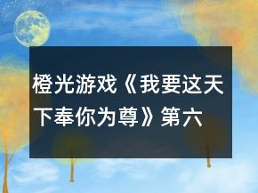 橙光游戲《我要這天下奉你為尊》第六章攻略