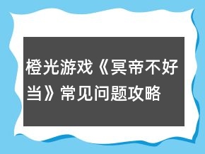 橙光游戲《冥帝不好當(dāng)》常見(jiàn)問(wèn)題攻略