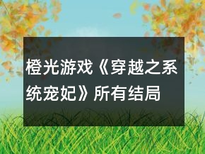 橙光游戲《穿越之系統(tǒng)寵妃》所有結(jié)局攻略